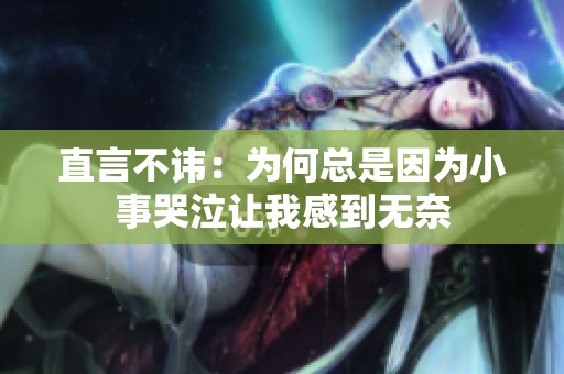 直言不讳：为何总是因为小事哭泣让我感到无奈