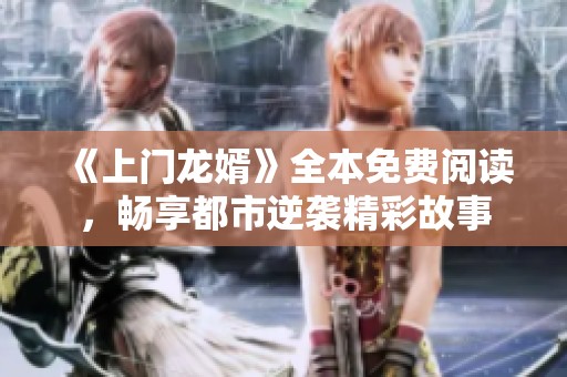 《上门龙婿》全本免费阅读，畅享都市逆袭精彩故事
