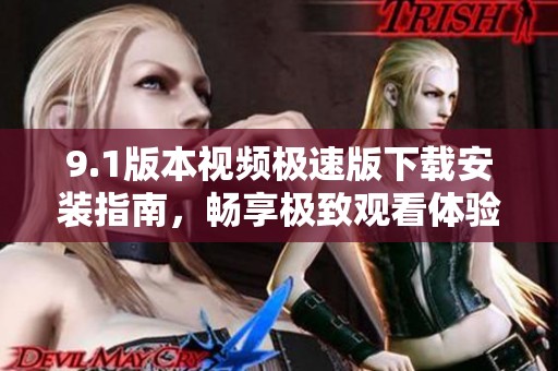 9.1版本视频极速版下载安装指南，畅享极致观看体验