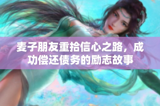 麦子朋友重拾信心之路，成功偿还债务的励志故事