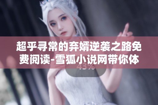 超乎寻常的弃婿逆袭之路免费阅读-雪狐小说网带你体验新剧情