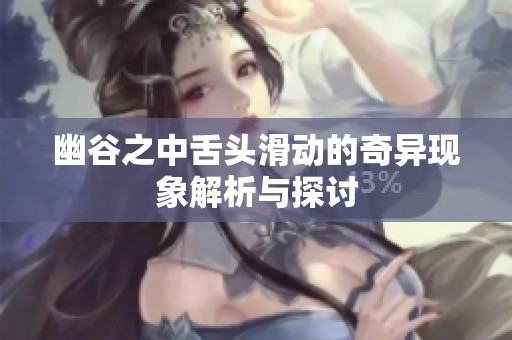幽谷之中舌头滑动的奇异现象解析与探讨