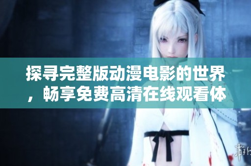 探寻完整版动漫电影的世界，畅享免费高清在线观看体验