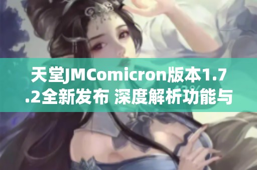 天堂JMComicron版本1.7.2全新发布 深度解析功能与亮点