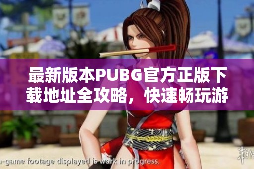 最新版本PUBG官方正版下载地址全攻略，快速畅玩游戏