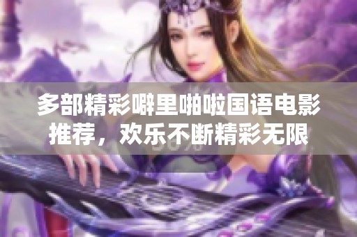 多部精彩噼里啪啦国语电影推荐，欢乐不断精彩无限