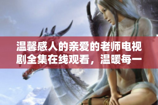 温馨感人的亲爱的老师电视剧全集在线观看，温暖每一个心灵