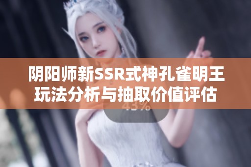 阴阳师新SSR式神孔雀明王玩法分析与抽取价值评估