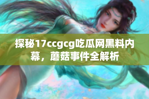 探秘17ccgcg吃瓜网黑料内幕，蘑菇事件全解析