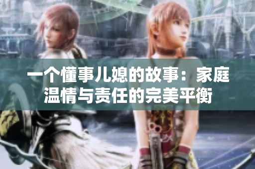 一个懂事儿媳的故事：家庭温情与责任的完美平衡