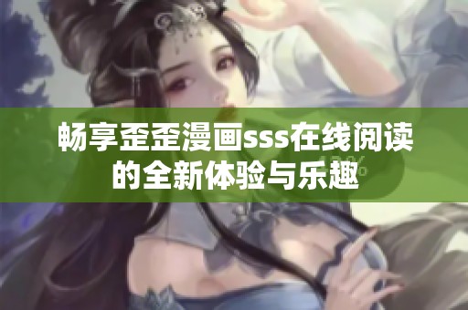 畅享歪歪漫画sss在线阅读的全新体验与乐趣