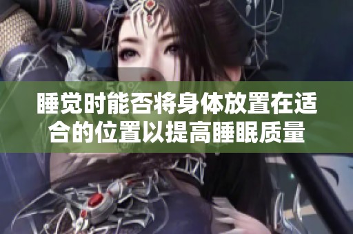 睡觉时能否将身体放置在适合的位置以提高睡眠质量