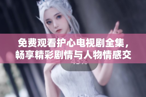 免费观看护心电视剧全集，畅享精彩剧情与人物情感交织