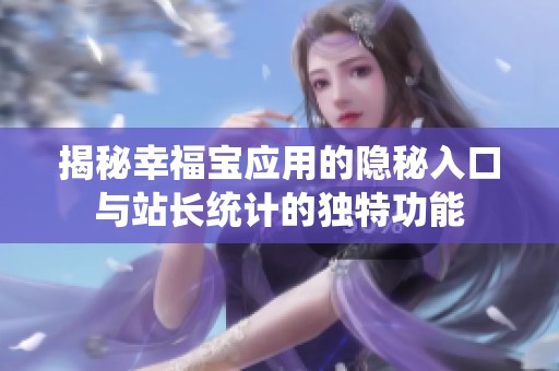 揭秘幸福宝应用的隐秘入口与站长统计的独特功能