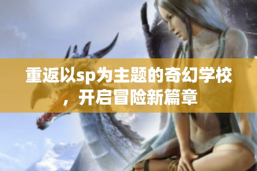 重返以sp为主题的奇幻学校，开启冒险新篇章