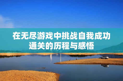 在无尽游戏中挑战自我成功通关的历程与感悟