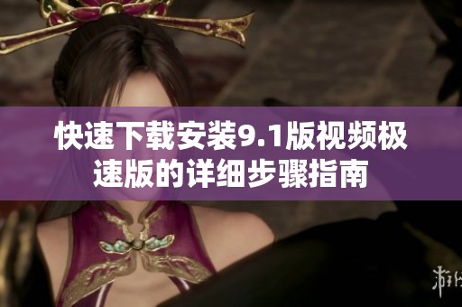 快速下载安装9.1版视频极速版的详细步骤指南