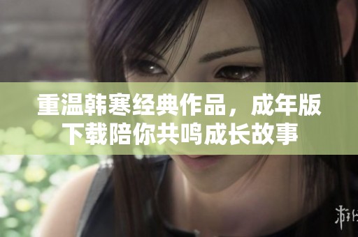 重温韩寒经典作品，成年版下载陪你共鸣成长故事