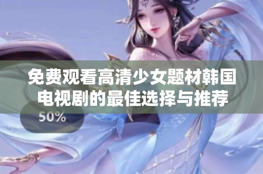免费观看高清少女题材韩国电视剧的最佳选择与推荐