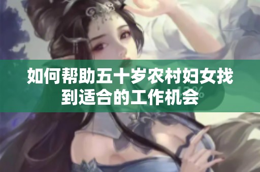 如何帮助五十岁农村妇女找到适合的工作机会