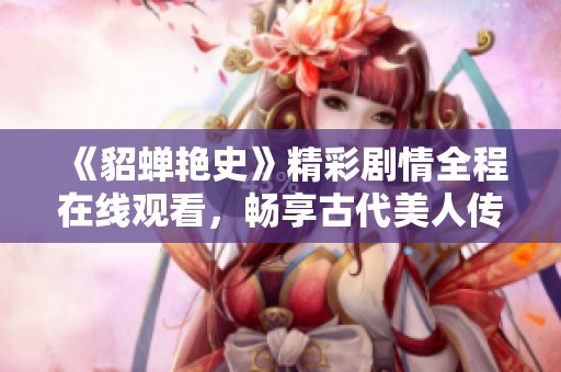 《貂蝉艳史》精彩剧情全程在线观看，畅享古代美人传奇