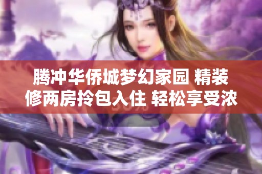 腾冲华侨城梦幻家园 精装修两房拎包入住 轻松享受浓厚生活气息