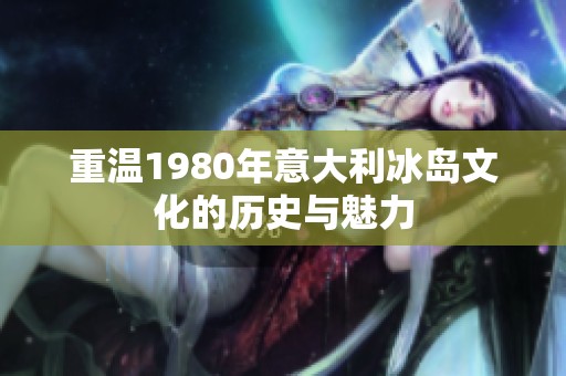 重温1980年意大利冰岛文化的历史与魅力
