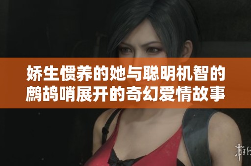 娇生惯养的她与聪明机智的鹧鸪哨展开的奇幻爱情故事