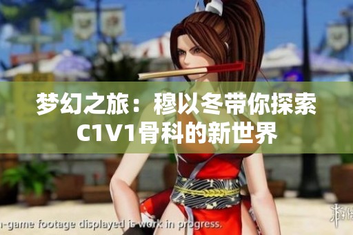 梦幻之旅：穆以冬带你探索C1V1骨科的新世界