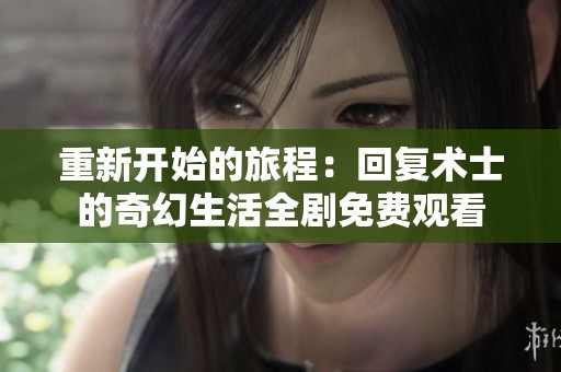 重新开始的旅程：回复术士的奇幻生活全剧免费观看