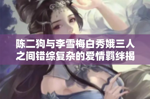 陈二狗与李雪梅白秀娥三人之间错综复杂的爱情羁绊揭秘