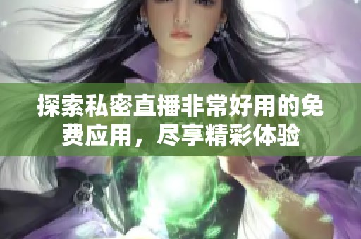 探索私密直播非常好用的免费应用，尽享精彩体验