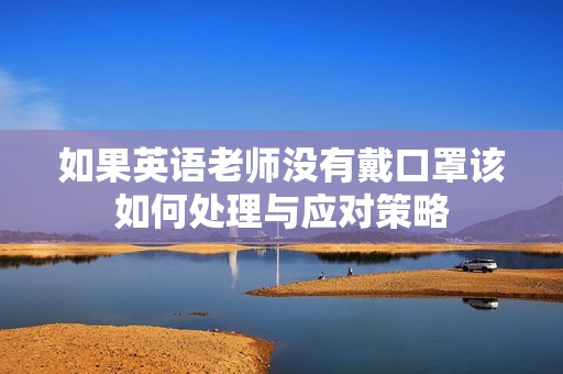 如果英语老师没有戴口罩该如何处理与应对策略