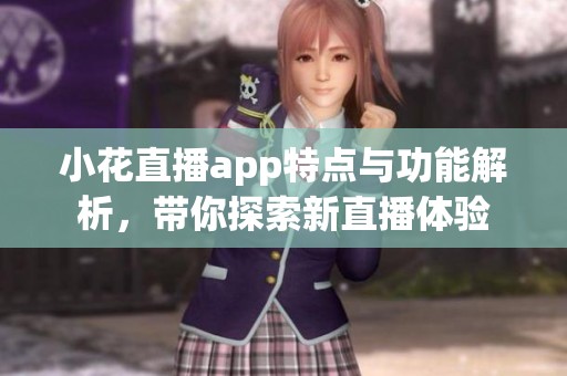小花直播app特点与功能解析，带你探索新直播体验