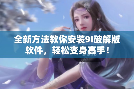 全新方法教你安装9I破解版软件，轻松变身高手！