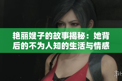 艳丽嫂子的故事揭秘：她背后的不为人知的生活与情感