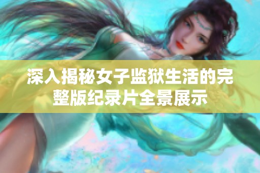 深入揭秘女子监狱生活的完整版纪录片全景展示