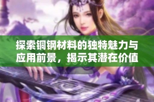探索铜钢材料的独特魅力与应用前景，揭示其潜在价值