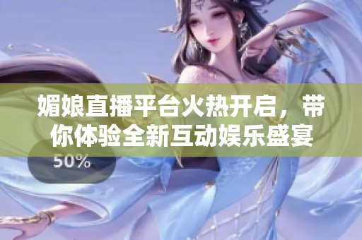 媚娘直播平台火热开启，带你体验全新互动娱乐盛宴