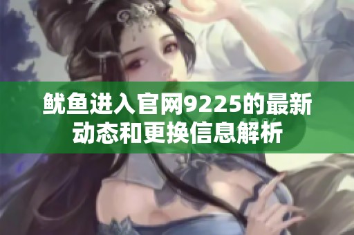 鱿鱼进入官网9225的最新动态和更换信息解析
