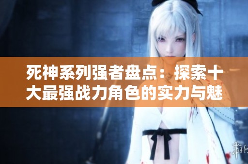 死神系列强者盘点：探索十大最强战力角色的实力与魅力