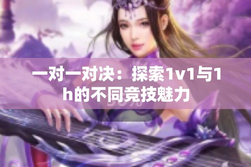 一对一对决：探索1v1与1h的不同竞技魅力