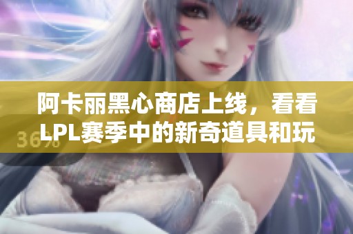 阿卡丽黑心商店上线，看看LPL赛季中的新奇道具和玩法吧