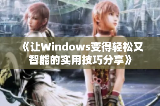 《让Windows变得轻松又智能的实用技巧分享》