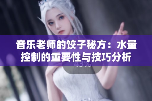 音乐老师的饺子秘方：水量控制的重要性与技巧分析