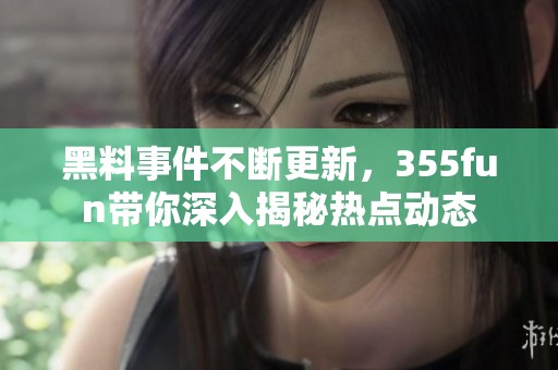 黑料事件不断更新，355fun带你深入揭秘热点动态