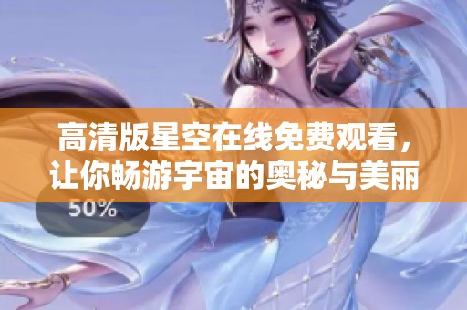高清版星空在线免费观看，让你畅游宇宙的奥秘与美丽