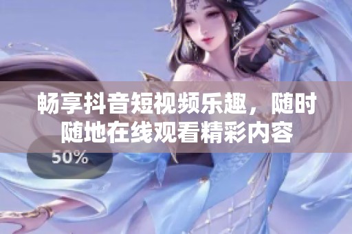 畅享抖音短视频乐趣，随时随地在线观看精彩内容