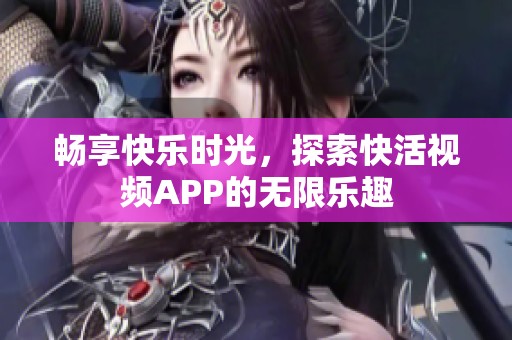 畅享快乐时光，探索快活视频APP的无限乐趣