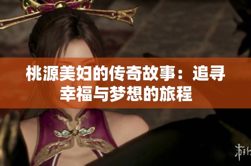 桃源美妇的传奇故事：追寻幸福与梦想的旅程